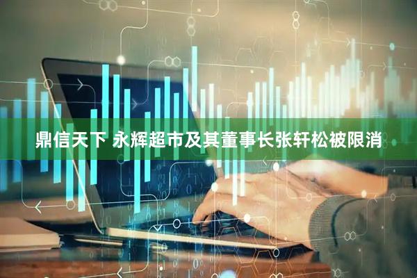 鼎信天下 永辉超市及其董事长张轩松被限消