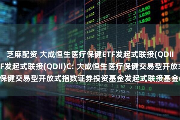 芝麻配资 大成恒生医疗保健ETF发起式联接(QDII)A,大成恒生医疗保健ETF发起式联接(QDII)C: 大成恒生医疗保健交易型开放式指数证券投资基金发起式联接基金(QDII)托管协议